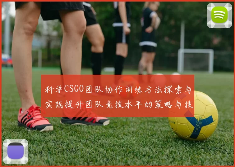 科学CSGO团队协作训练方法探索与实践提升团队竞技水平的策略与技巧