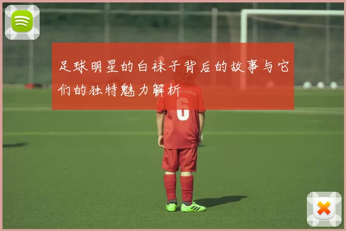 足球明星的白袜子背后的故事与它们的独特魅力解析