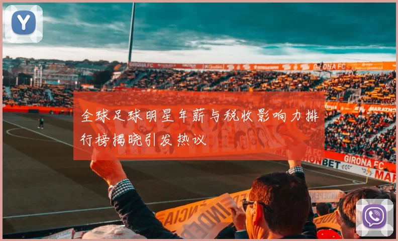 全球足球明星年薪与税收影响力排行榜揭晓引发热议